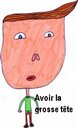 Avoir la grosse t&ecirc;te